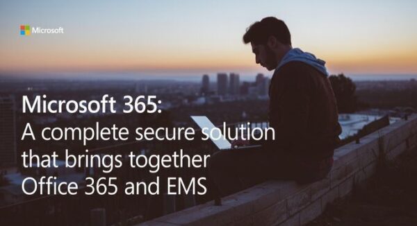 Microsoft 365: A complete secure solution that brings together Office 365 and EMS